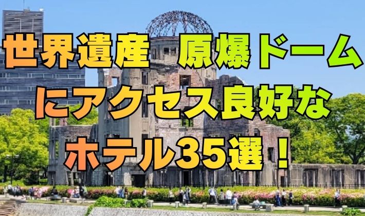 世界遺産 原爆ドーム にアクセス良好な ホテル35選！