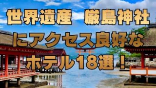 世界遺産 厳島神社 にアクセス良好な ホテル18選！