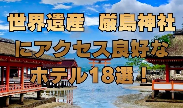 世界遺産 厳島神社 にアクセス良好な ホテル18選！