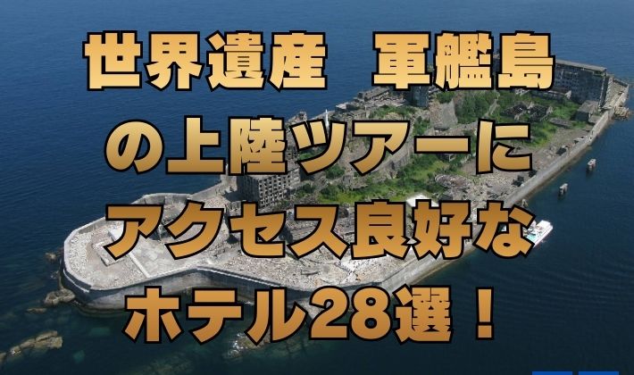 世界遺産 軍艦島 の上陸ツアーに アクセス良好な ホテル28選！