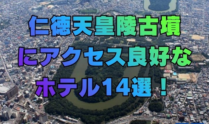 仁徳天皇陵古墳にアクセス良好なホテル14選！[大阪府]世界三大墳墓の一つで【世界遺産：百舌鳥・古市古墳群】の最大級古墳！